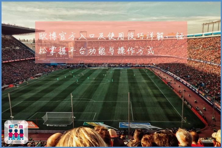 欧博官方入口及使用技巧详解，轻松掌握平台功能与操作方式
