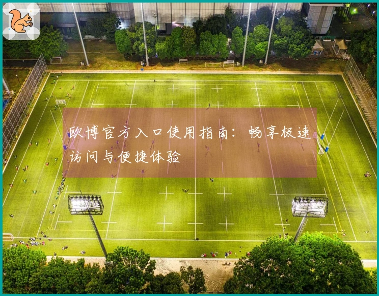 欧博官方入口使用指南:畅享极速访问与便捷体验