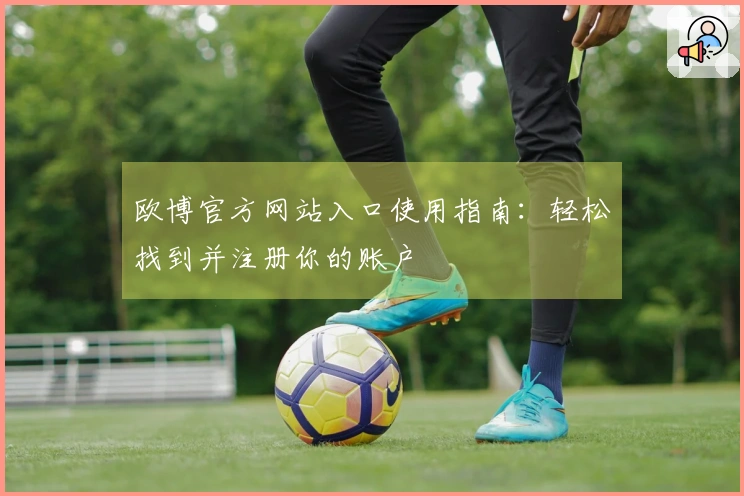 欧博官方网站入口使用指南:轻松找到并注册你的账户