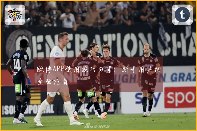 欧博APP使用技巧分享：新手用户的全面指南