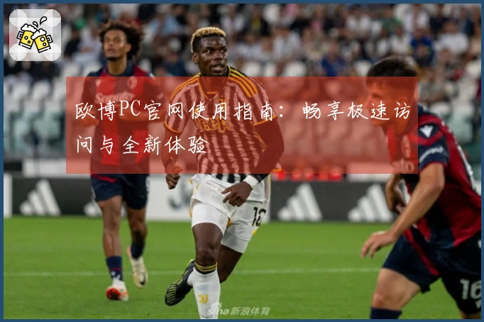 欧博PC官网使用指南：畅享极速访问与全新体验
