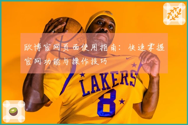 欧博官网页面使用指南:快速掌握官网功能与操作技巧