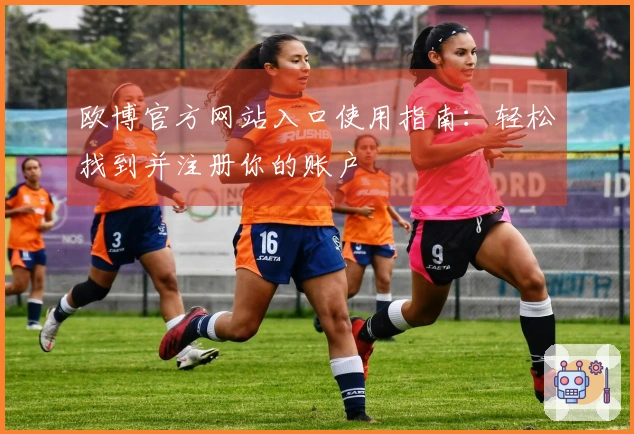 欧博官方网站入口使用指南：轻松找到并注册你的账户