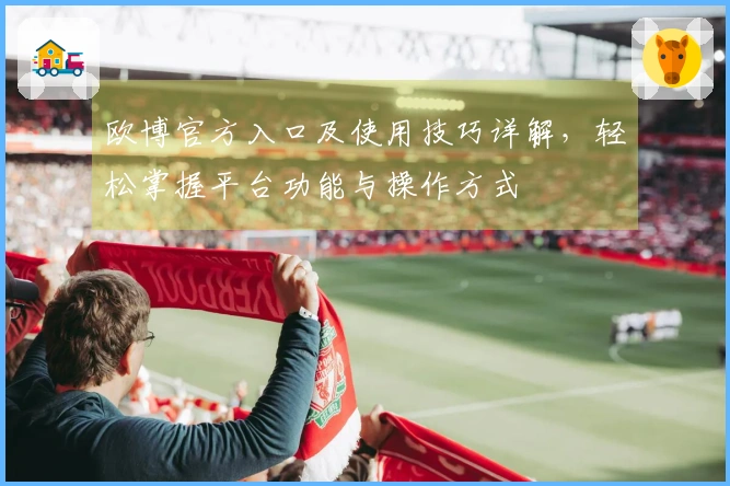 欧博官方入口及使用技巧详解，轻松掌握平台功能与操作方式
