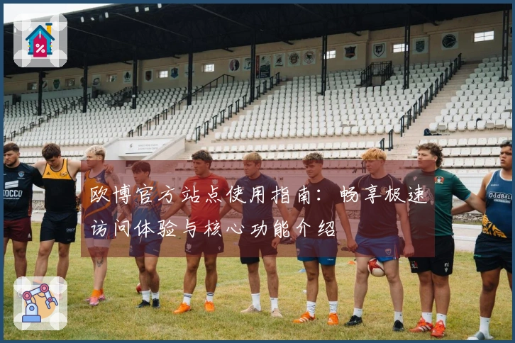 欧博官方站点使用指南：畅享极速访问体验与核心功能介绍