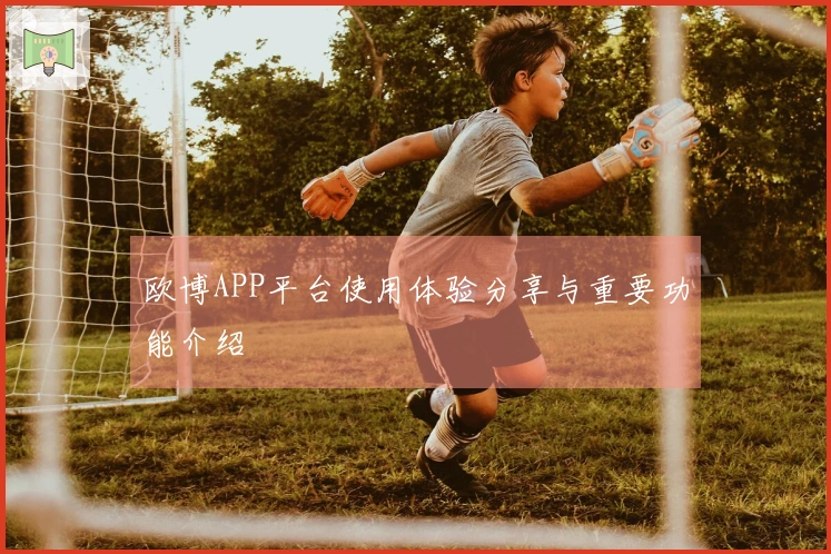 欧博APP平台使用体验分享与重要功能介绍