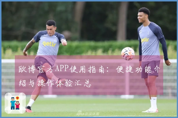 欧博官方APP使用指南：便捷功能介绍与操作体验汇总
