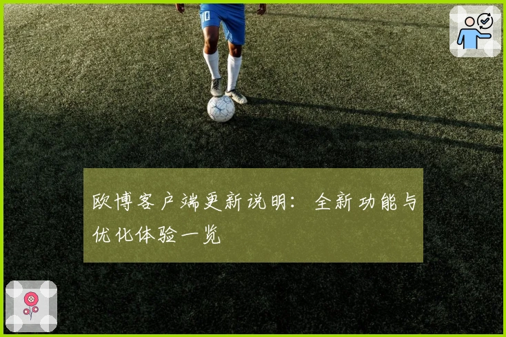 欧博客户端更新说明：全新功能与优化体验一览