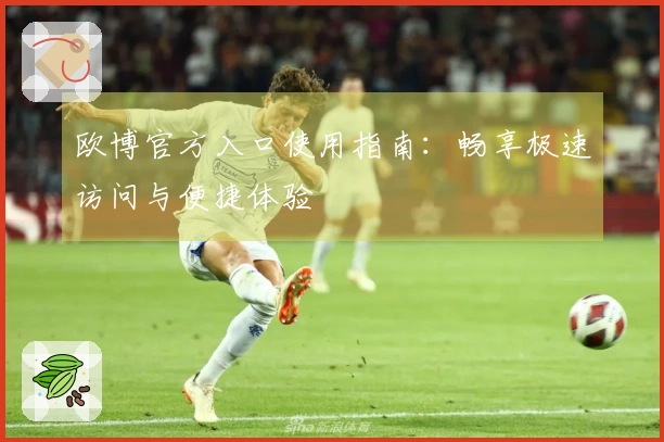 欧博官方入口使用指南：畅享极速访问与便捷体验