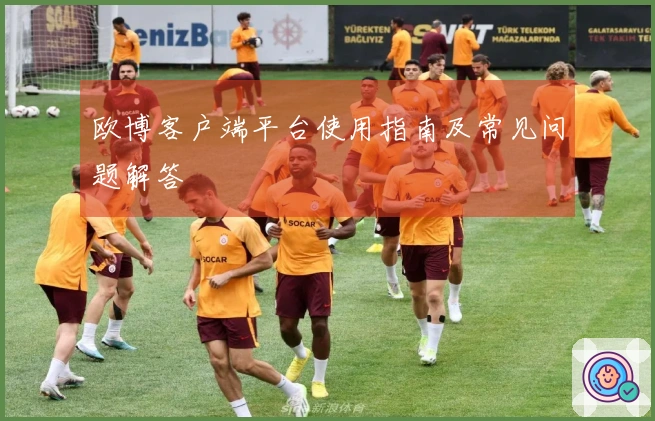欧博客户端平台使用指南及常见问题解答