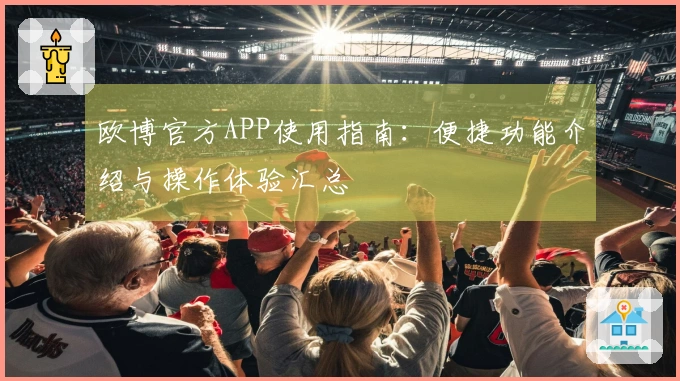 欧博官方APP使用指南：便捷功能介绍与操作体验汇总