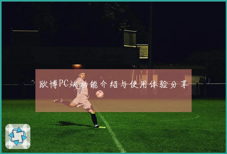 欧博PC端功能介绍与使用体验分享