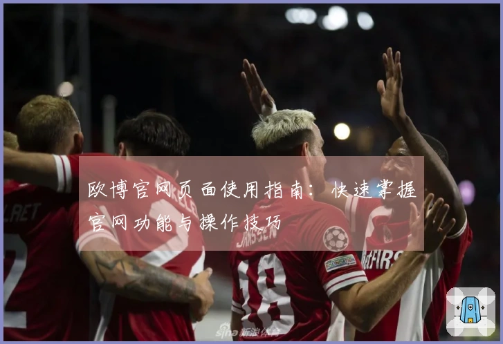 欧博官网页面使用指南：快速掌握官网功能与操作技巧